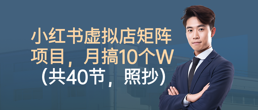 小红书虚拟店矩阵项目,月搞10W(共40节,照抄照做)-极客网创