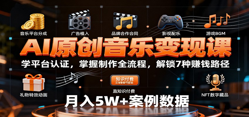 AI原创音乐变现课:学平台认证,掌握制作全流程,解锁7种赚钱路径-极客网创
