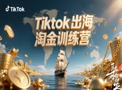 Tiktok出海淘金训练营,跨境电商TK实战变现-极客网创