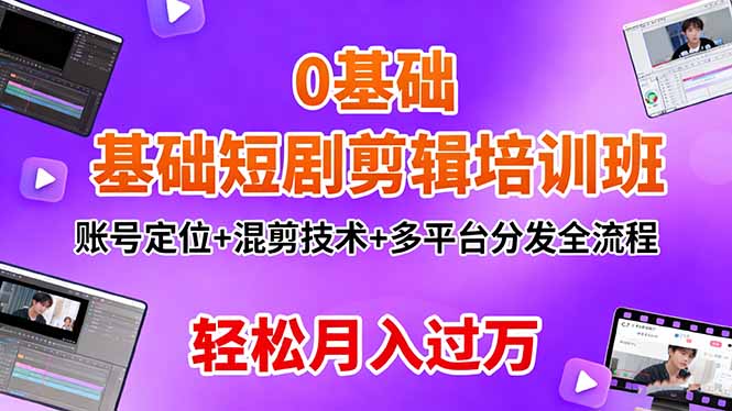0基础短剧剪辑培训班:账号定位+混剪技术+多平台分发全流程,轻松月入过万-极客网创
