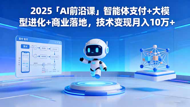 2025「AI前沿课」智能体支付+大模型进化+商业落地,技术变现月入10万+-极客网创