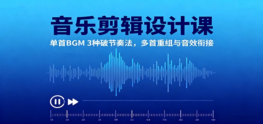 音乐剪辑设计课:单首BGM 3种破节奏法,多首重组与音效衔接-极客网创