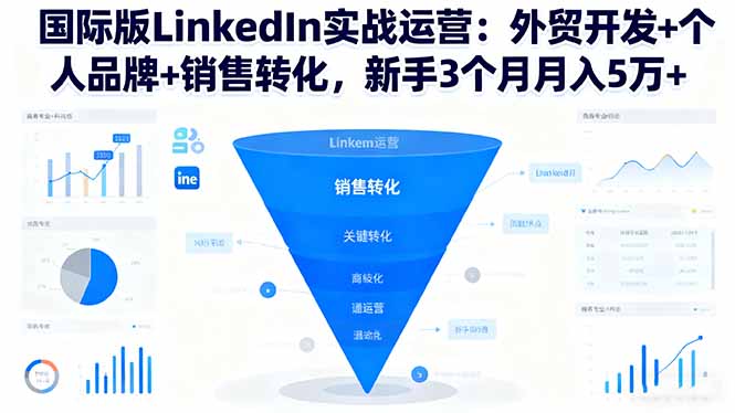 国际版LinkedIn实战运营:外贸开发+个人品牌+销售转化,新手3个月月入5万+-极客网创