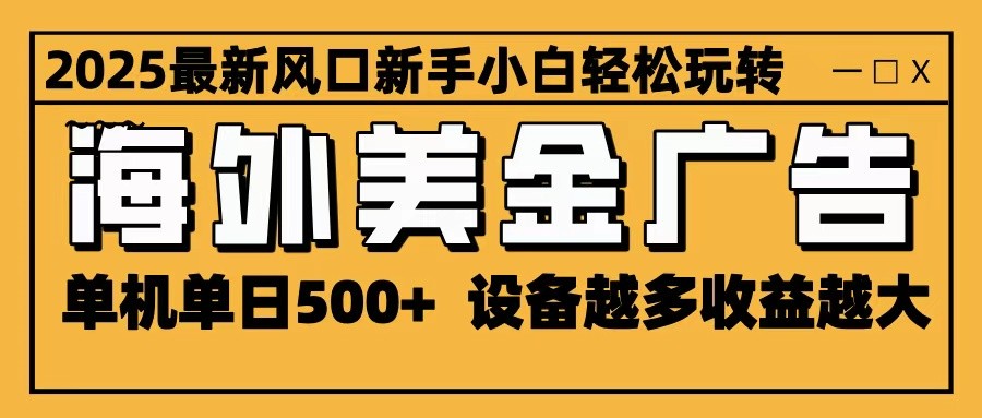 2025最新风口 海外美金广告 单机单日500+ 可无限放大 设备越多收益越大 轻松上手-极客网创