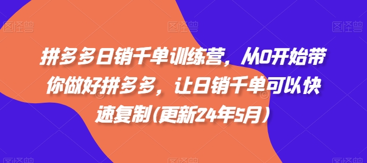 拼多多日销千单训练营,从0开始带你做好拼多多,让日销千单可以快速复制(更新25年10月)-极客网创