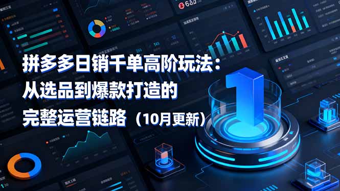 拼多多日销千单高阶玩法:从选品到爆款打造的完整运营链路(10月更新-极客网创