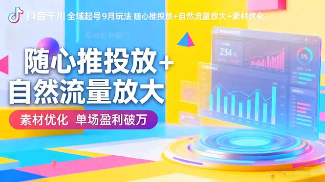 抖音千川全域起号9月玩法 随心推投放+自然流量放大+素材优化 单场盈利破万-极客网创