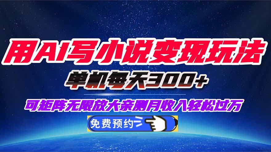 用AI写小说变现玩法,单机每天300+可矩阵无限放大,亲测小白也能轻松月…-极客网创