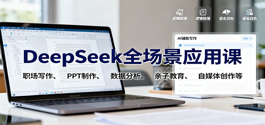 DeepSeek全场景应用课:职场写作、 PPT制作、数据分析、亲子教育、自媒体创作等-极客网创