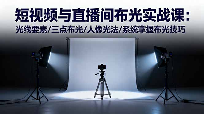 短视频与直播间布光实战课:光线要素/三点布光/人像光法/系统掌握布光技巧-极客网创