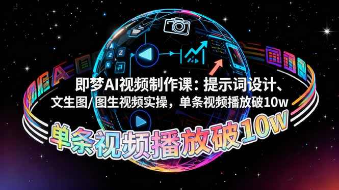 即梦AI视频制作课:提示词设计、文生图/图生视频实操,单条视频播放破10w-极客网创