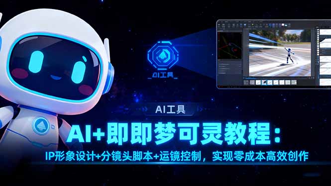 AI+即梦可灵教程:IP形象设计+分镜头脚本+运镜控制,实现零成本高效创作-极客网创