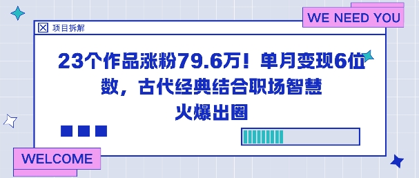 23个作品涨粉79.6W！单月变现6位数，古代经典结合职场智慧火爆出圈-极客网创
