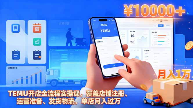 TEMU开店全流程实操课,覆盖店铺注册、运营准备、发货物流,单店月入过万-极客网创