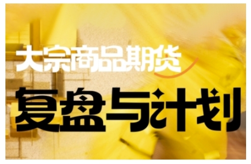 倍增计划·大宗商品期货复盘与计划,掌握在复杂多变的市场中做出明智的交易决策(更新9月)-极客网创