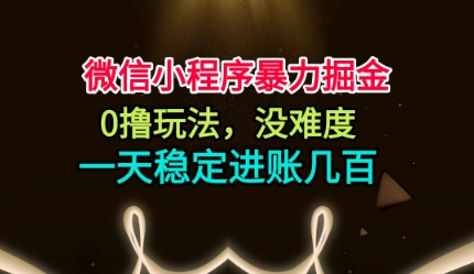 微信小程序暴力掘金,0撸玩法,没难度,一天稳定进账几张【揭秘】-极客网创