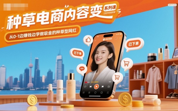 种草电商内容变现系列课,从0-1边賺钱边学做吸金的种草型网红-极客网创