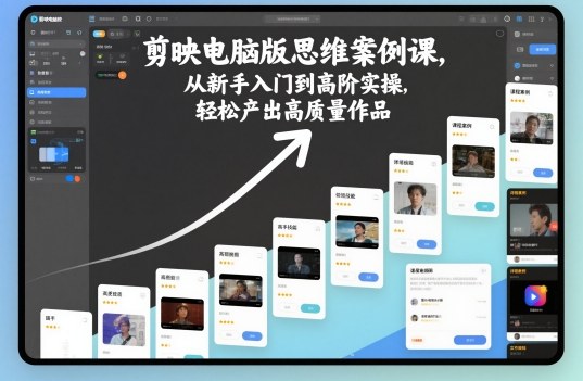 剪映电脑版思维案例课,从新手入门到高阶实操,轻松产出高质量作品-极客网创