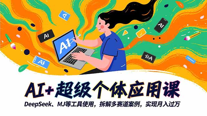 AI+超级个体应用课,DeepSeek,MJ等工具使用,拆解多赛道案例,实现月入过万-极客网创