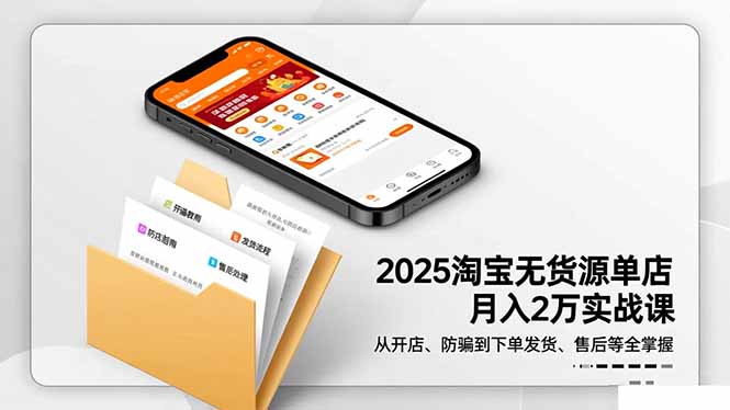 2025淘宝无货源单店月入2万-更11月：从开店、防骗到下单发货、售后全掌握-极客网创