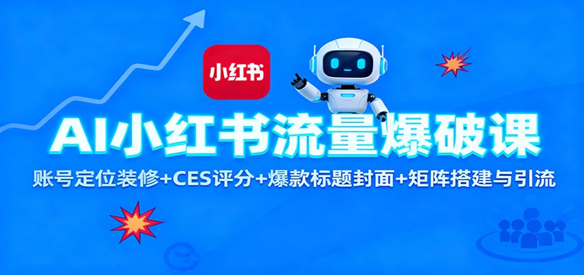 AI小红书流量爆破课:账号定位装修+CES 评分+爆款标题封面+矩阵搭建与引流-极客网创