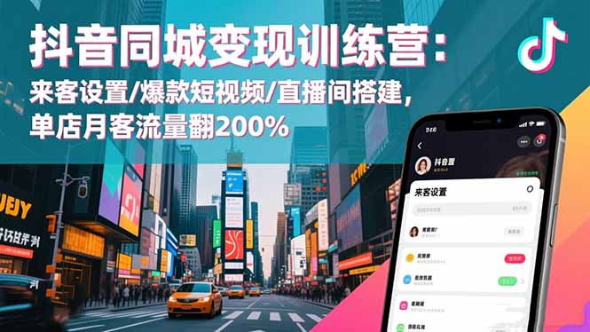 抖音同城变现训练营：来客设置/爆款短视频/直播间搭建,单店月客流量翻200%-极客网创
