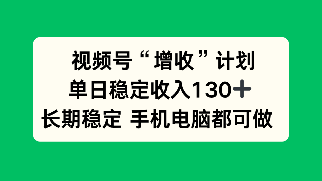 视频号“增收”计划，单日稳定收入130十，长期稳定 手机电脑都可做！-极客网创