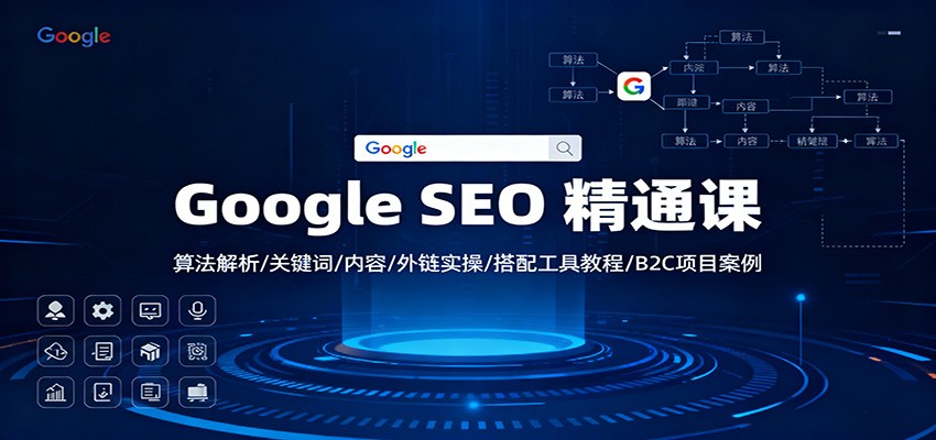 Google SEO 精通课:算法解析/关键词/内容/外链实操/搭配工具教程/B2C项目案例-极客网创