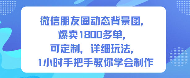 微信朋友圈动态背景图，爆卖1800多单，可定制，详细的玩法，1小时手把手教你学会制作【第一期】-极客网创