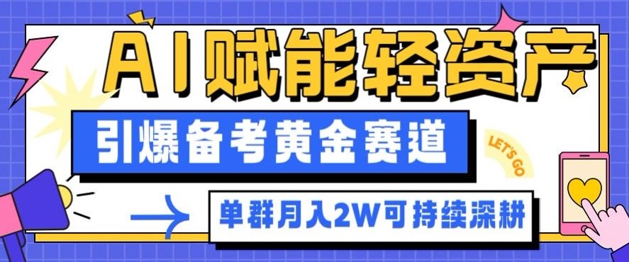 副业拆解：AI赋能轻资产，引爆备考黄金赛道！单群月入2W适合深耕-极客网创