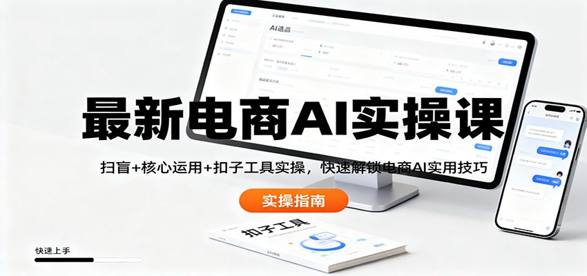 最新电商AI实操课:扫盲+核心运用+扣子工具实操,快速解锁电商AI实用技巧-极客网创