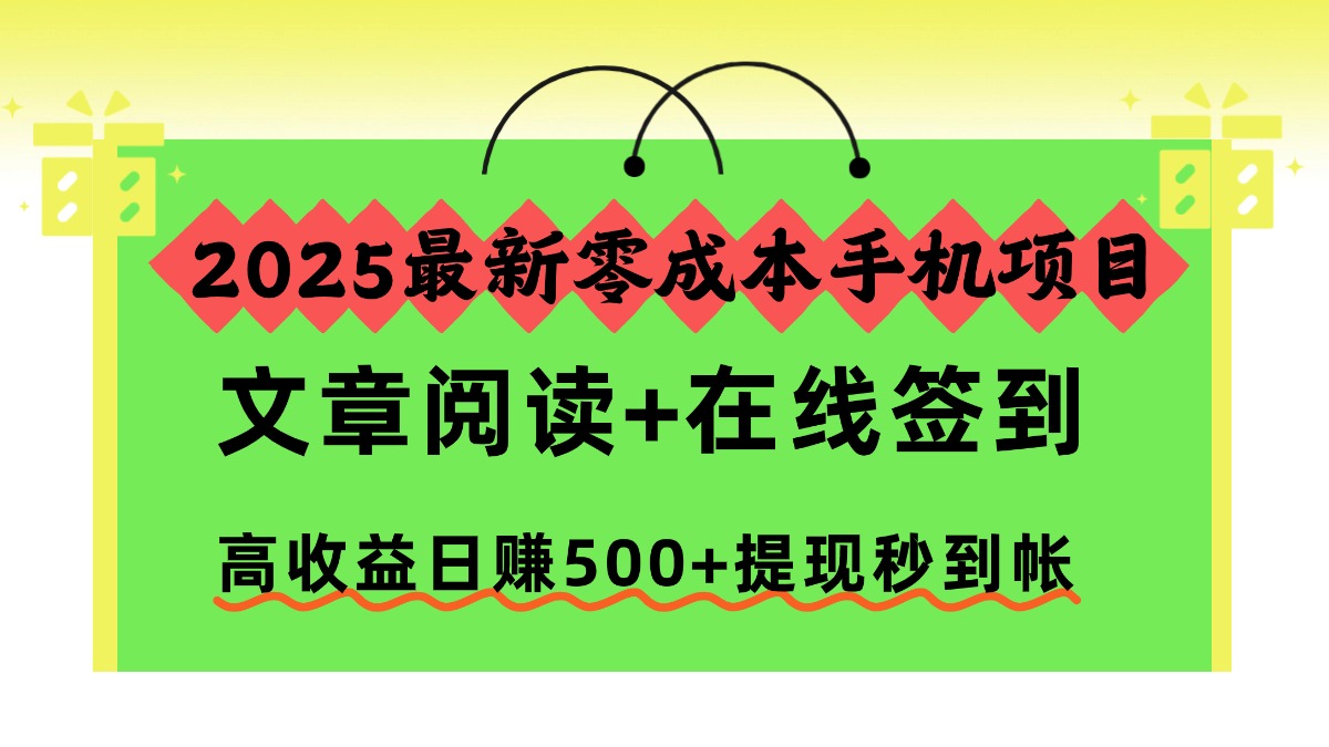 2025最新零成本手机项目，文章阅读+在线签到，高收益日赚500+提现秒到帐-极客网创