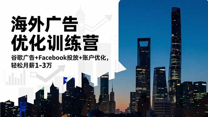 海外广告优化训练营：谷歌广告+Facebook投放+账户优化，轻松月薪1-3万-极客网创