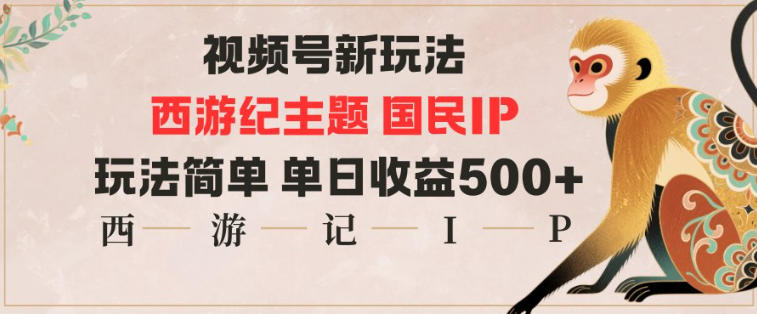 视频号分成新玩法，西游记主题国民IP，玩法简单，单日收益多张-极客网创