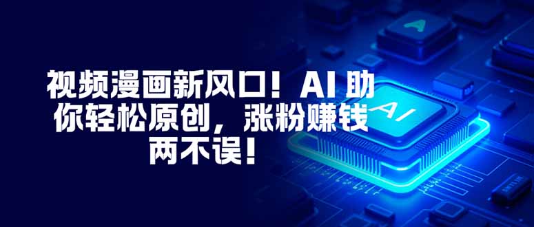 视频漫画新风口！AI 助你轻松原创，涨粉赚钱两不误！-极客网创