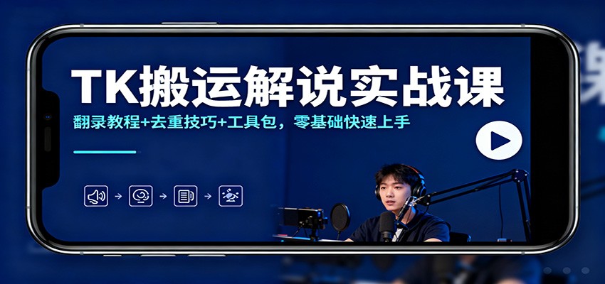 TK搬运解说实战课:翻录教程+去重技巧+工具包,零基础快速上手-极客网创