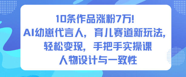 10条作品涨粉7W!AI幼崽代言人,育儿赛道新玩法,轻松变现,手把手实操课-极客网创
