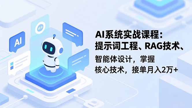 AI系统实战课程,提示词工程、RAG技术、智能体设计,掌握核心技术,接单月入2万+-极客网创