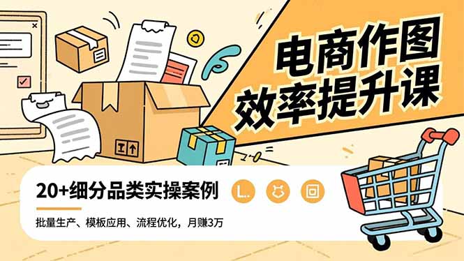 电商作图效率提升课,批量生产、模板应用、流程优化,20+细分品类实操案例,月赚3万-极客网创