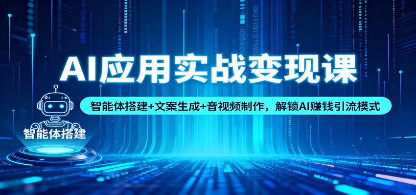 AI应用实战变现课:智能体搭建+文案生成+音视频制作,解锁AI赚钱引流模式-极客网创