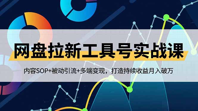 网盘拉新工具号实战课,内容SOP+被动引流+多端变现,打造持续收益月入破万-极客网创