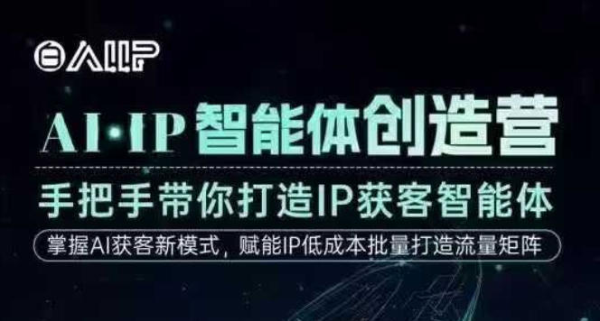 AI·IP智能体创造营,手把手带你打造IP获客智能体,高成交创始人IP课-极客网创