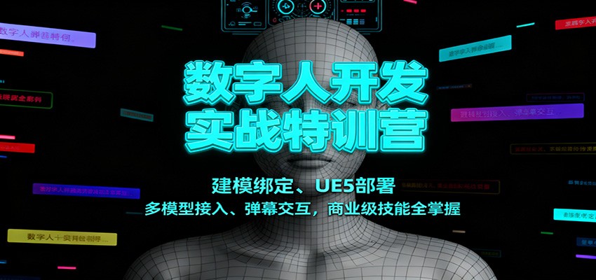 数字人开发实战特训营：建模绑定、UE5部署、多模型接入、弹幕交互，商业级技能全掌握-极客网创