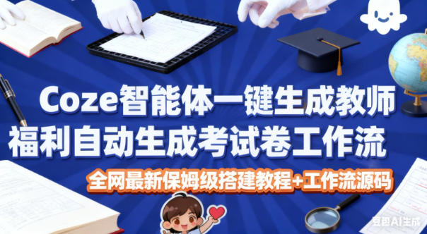 Coze智能体一键生成教师福利自动生成考试试卷工作流，全网最新保姆级搭建教程+工作流源码-极客网创