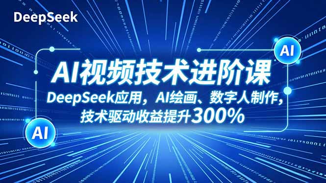 AI视频技术进阶课，DeepSeek应用、AI绘画、数字人制作，技术驱动收益提升300%-极客网创