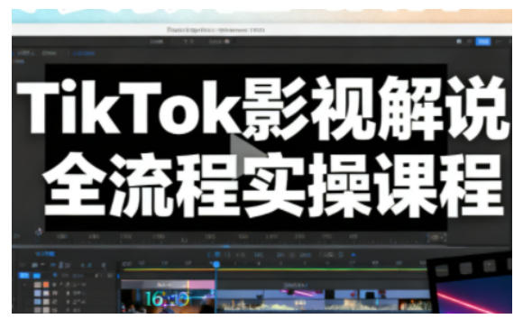 TikTok影视解说全流程实操，手把手教你打造TK爆款解说视频-极客网创