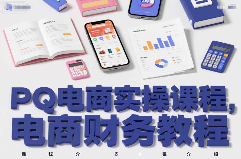 PQ电商实操课程,电商财务教程-极客网创