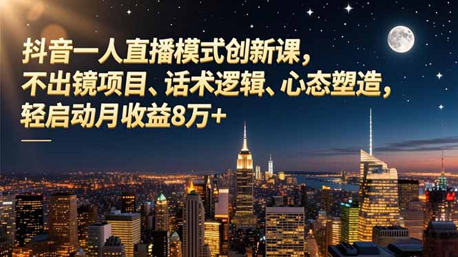 抖音一人直播模式创新课,不出镜项目、话术逻辑、心态塑造,轻启动月收益8万+-极客网创