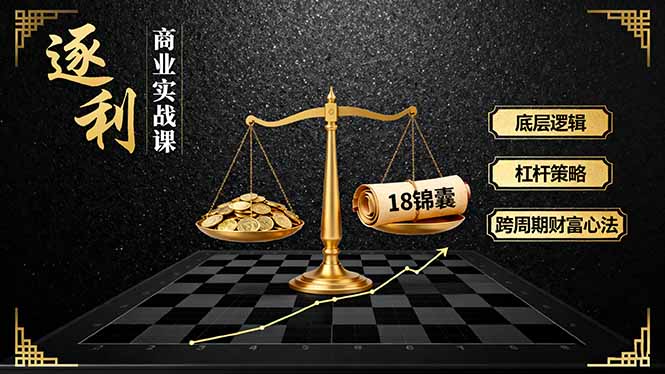 《逐 利》商业实战课,底层逻辑、杠杆策略、18锦囊,跨周期财富心法(更新-极客网创