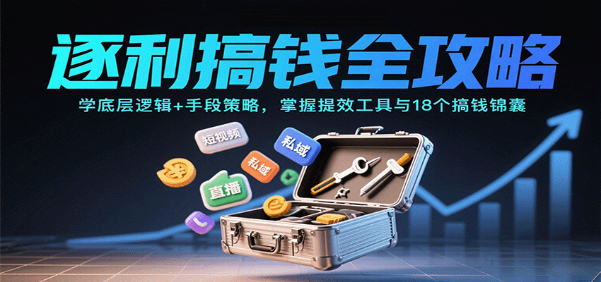 逐利搞钱全攻略:学底层逻辑+手段策略,掌握提效工具与18个搞钱锦囊(更新11月)-极客网创